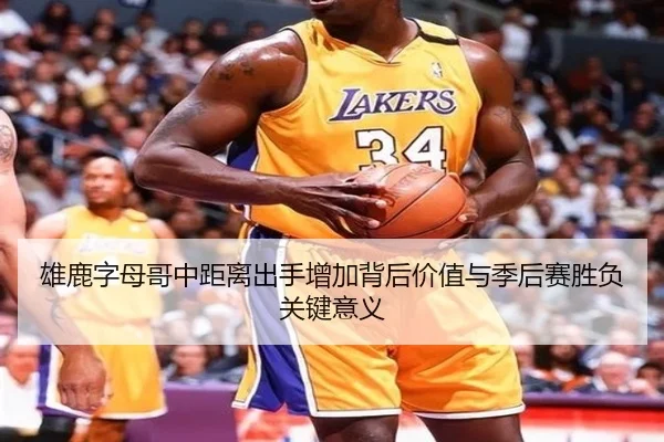 雄鹿字母哥中距离出手增加背后价值与季后赛胜负关键意义