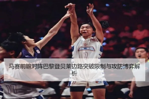 马赛前瞻对阵巴黎登贝莱边路突破限制与攻防博弈解析