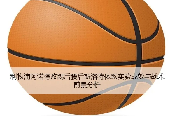 利物浦阿诺德改踢后腰后斯洛特体系实验成效与战术前景分析