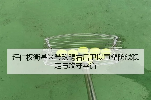拜仁权衡基米希改踢右后卫以重塑防线稳定与攻守平衡