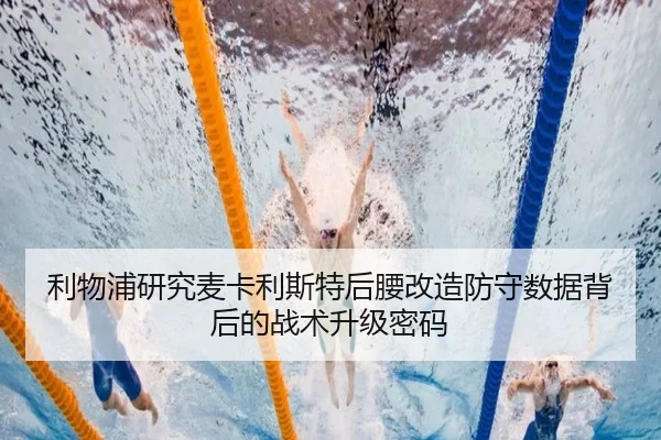 利物浦研究麦卡利斯特后腰改造防守数据背后的战术升级密码