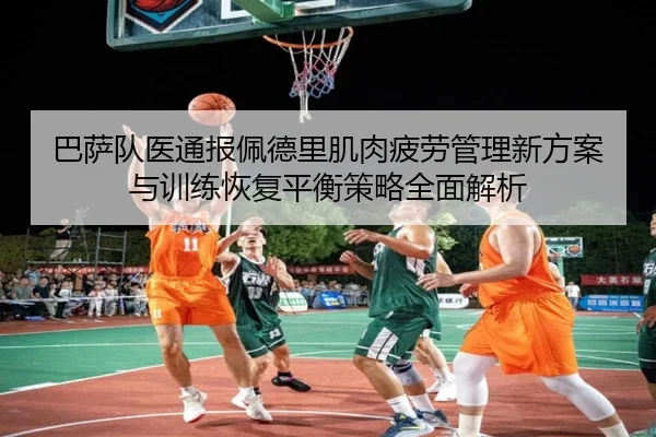 巴萨队医通报佩德里肌肉疲劳管理新方案与训练恢复平衡策略全面解析