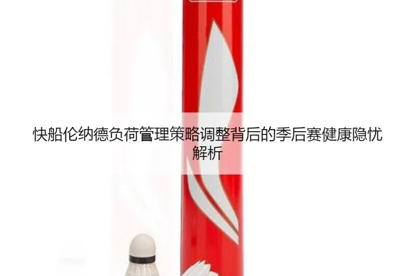 快船伦纳德负荷管理策略调整背后的季后赛健康隐忧解析