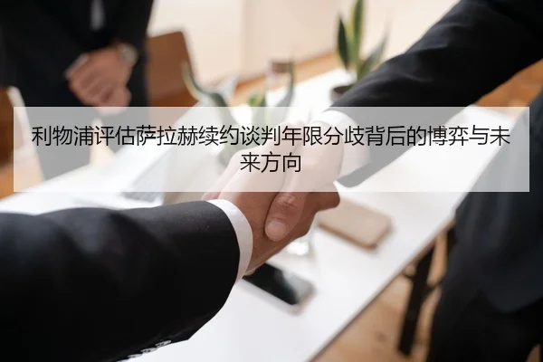 利物浦评估萨拉赫续约谈判年限分歧背后的博弈与未来方向