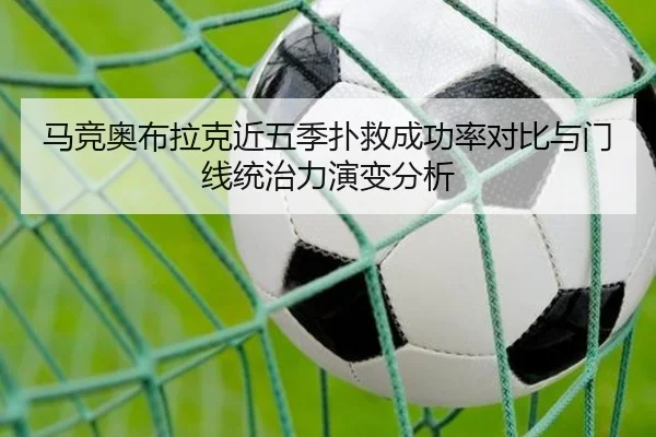 马竞奥布拉克近五季扑救成功率对比与门线统治力演变分析
