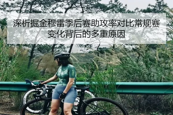 深析掘金穆雷季后赛助攻率对比常规赛变化背后的多重原因