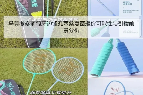 马竞考察葡萄牙边锋孔塞桑夏窗报价可能性与引援前景分析