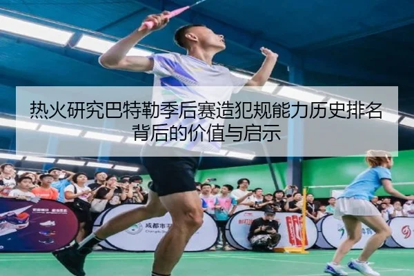 热火研究巴特勒季后赛造犯规能力历史排名背后的价值与启示