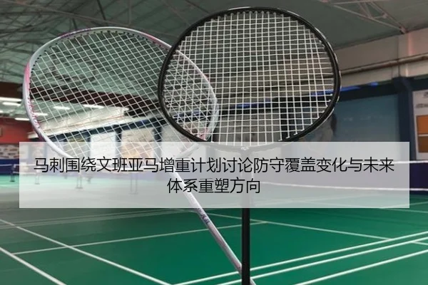 马刺围绕文班亚马增重计划讨论防守覆盖变化与未来体系重塑方向