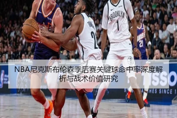 NBA尼克斯布伦森季后赛关键球命中率深度解析与战术价值研究