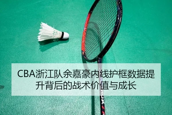 CBA浙江队余嘉豪内线护框数据提升背后的战术价值与成长