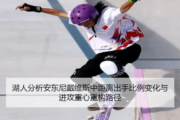 湖人分析安东尼戴维斯中距离出手比例变化与进攻重心重构路径
