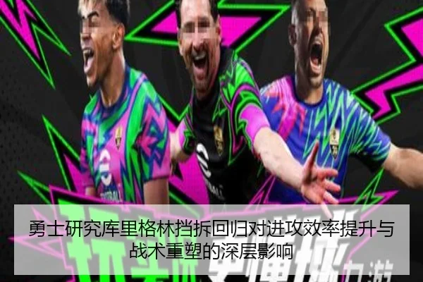 勇士研究库里格林挡拆回归对进攻效率提升与战术重塑的深层影响