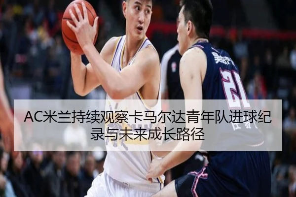AC米兰持续观察卡马尔达青年队进球纪录与未来成长路径