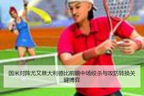 国米对阵尤文意大利德比前瞻中场绞杀与攻防转换关键博弈