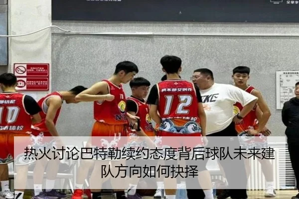 热火讨论巴特勒续约态度背后球队未来建队方向如何抉择