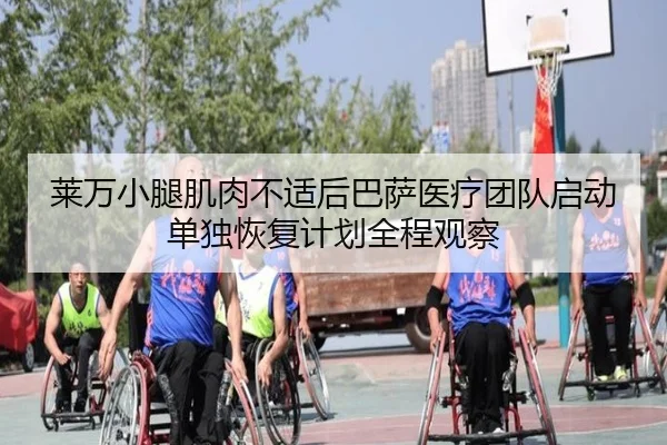 莱万小腿肌肉不适后巴萨医疗团队启动单独恢复计划全程观察