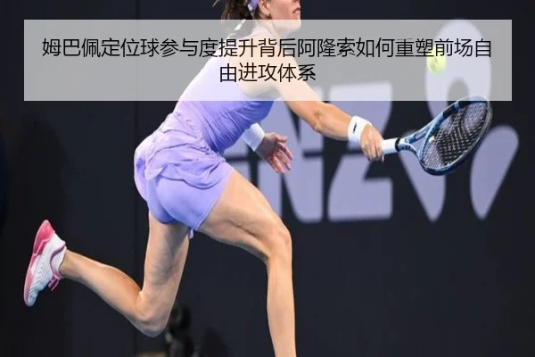 姆巴佩定位球参与度提升背后阿隆索如何重塑前场自由进攻体系